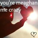 you're meaghan me crazy